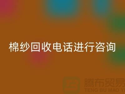 棉纱收购价格，棉纱处理招标信息，棉纱星空手机入口手机号进行咨询和预约
