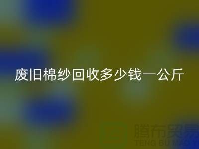 废旧棉纱星空手机入口多少钱一公斤/吨-棉纱星空手机入口加工工厂手机号码