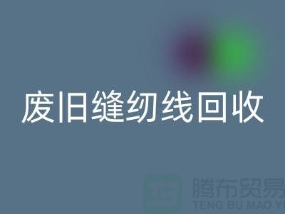 ## 上海废旧缝纫线乐玩手机网页版登录入口厂家：揭秘402缝纫线的再生之旅