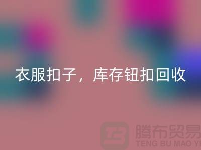 环保新风尚：衣服扣子、二手纽扣及库存纽扣星空手机入口大行动 