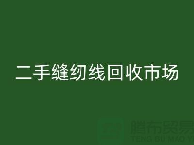 二手缝纫线乐玩手机网页版登录入口市场：环保与效益并存@废旧缝纫线乐玩手机网页版登录入口网站