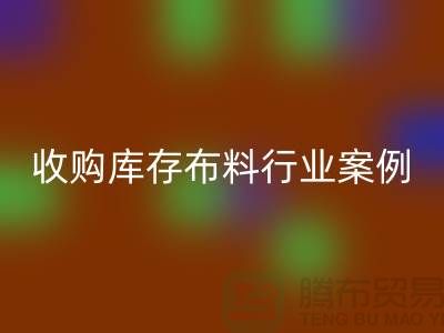 乐玩手机网页版登录入口库存布料—收购库存布料行业案例分析—上海腾布贸易