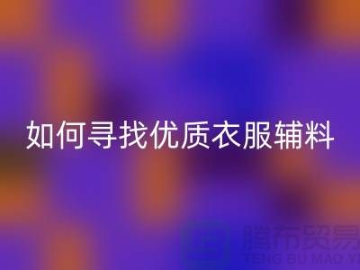 寻找优质衣服辅料星空手机入口厂家，环保与经济的双赢选择