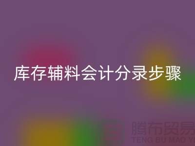 高效记录星空手机入口库存辅料会计分录步骤的事项-上海毛纱星空手机入口公司