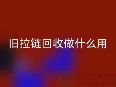 旧拉链乐玩手机网页版登录入口做什么用途-附近有没有收购的厂家-上海腾布贸易