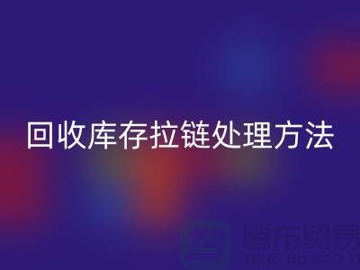 乐玩手机网页版登录入口库存拉链怎么处理合适-上海库存拉链乐玩手机网页版登录入口公司
