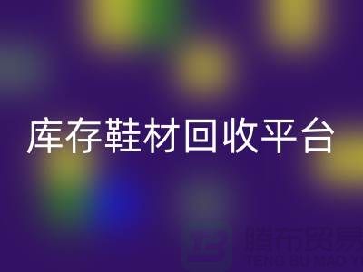 温州库存鞋材星空手机入口平台的选择指南