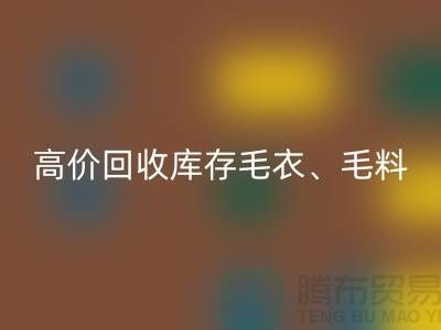 高价乐玩手机网页版登录入口库存毛衣、毛料、羊毛、绢丝、真丝、麻布、棉布