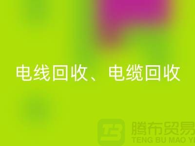 电线电缆星空手机入口：为环保与资源循环利用贡献力量-上海腾布贸易