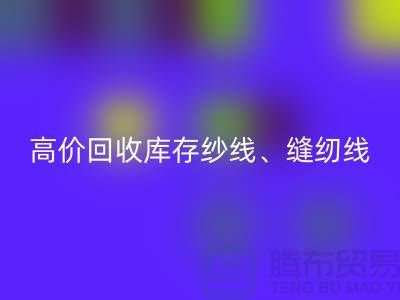 高价乐玩手机网页版登录入口库存纱线、缝纫线、拉链、羽绒、鸭绒、棉纱、皮革