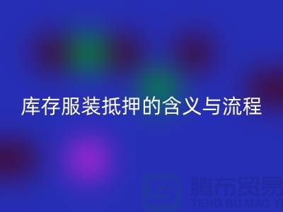 解析服装抵押的含义与流程——上海库存服装乐玩手机网页版登录入口厂家