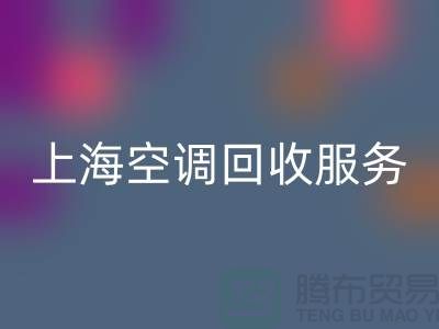 上海空调星空手机入口服务：专业上门评估，环保处理-腾布贸易