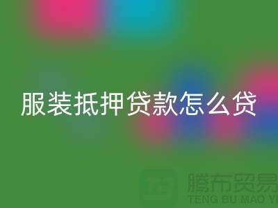服装抵押贷款怎么贷？是否可靠吗？上海库存服装乐玩手机网页版登录入口公司