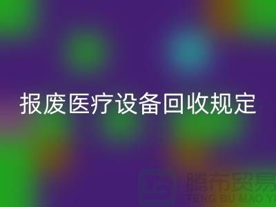 报废医疗设备星空手机入口规定及资质要求解析—大型医疗设备星空手机入口公司