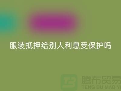 服装抵押给别人利息受保护吗——乐玩手机网页版登录入口库存布料公司