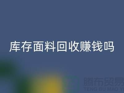 库存面料星空手机入口赚钱吗？什么模式运营_上海腾布贸易公司
