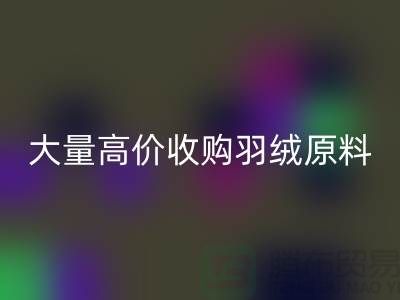 大量收购羽绒原料，初洗绒、精洗绒、纯白鸭绒、灰鸭绒乐玩手机网页版登录入口厂家