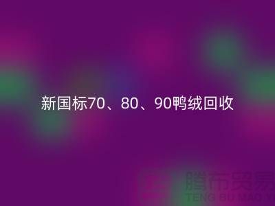 新国标70、80、90鸭绒乐玩手机网页版登录入口，张家港专业收购联系方式