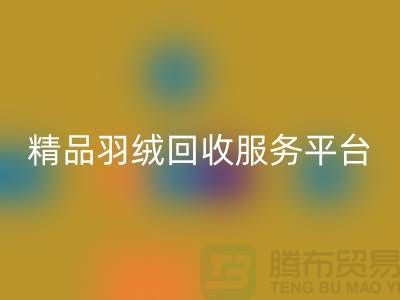 新国标90％鹅绒、精品羽绒乐玩手机网页版登录入口服务，南通鸭绒收购厂家引领行业新标杆