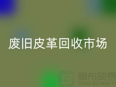 废旧皮革星空手机入口市场：环保与经济双赢的产业-上海星空手机入口真皮厂家