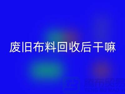 废旧布料星空手机入口后干嘛：创造无限可能，废旧布料再造新生活
