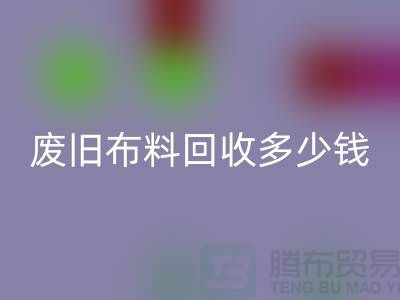 废旧布料星空手机入口多少钱一吨：解析废旧布料星空手机入口的价值链