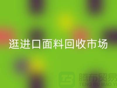 逛进口面料星空手机入口市场 面料多样化【进口布料星空手机入口厂家】