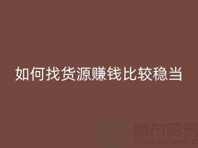 布料星空手机入口公司如何找货源赚钱比较稳当？-上海腾布贸易经验谈