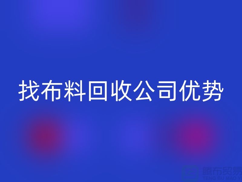 找布料乐玩手机网页版登录入口公司优势不仅仅是报价_乐玩手机网页版登录入口