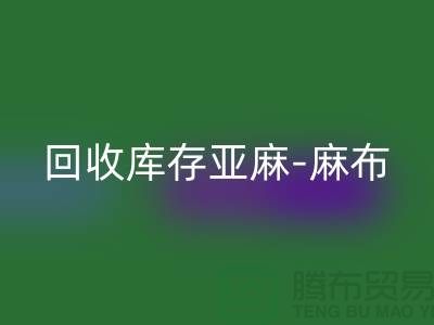 星空手机入口库存亚麻-收购库存麻布-星空手机入口麻布面料-亚麻布料星空手机入口厂家