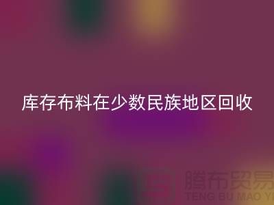 库存布料在少数民族地区如何乐玩手机网页版登录入口-高价乐玩手机网页版登录入口面料-乐玩手机网页版登录入口布料公司