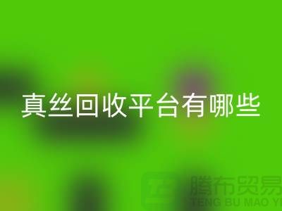 真丝面料乐玩手机网页版登录入口平台有哪些-或者网站-上海丝绸面料乐玩手机网页版登录入口公司