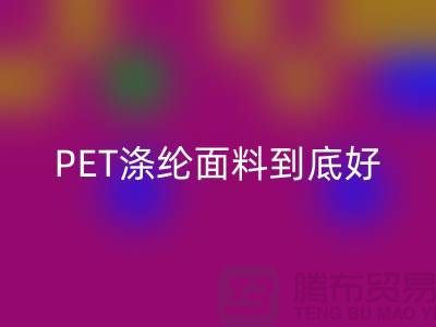 PET涤纶面料到底好在哪里-上海涤纶面料星空手机入口公司
