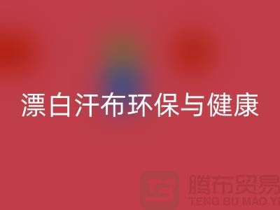漂白汗布星空手机入口：环保与健康的双重保障-常熟面料星空手机入口厂家