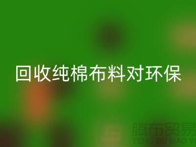 乐玩手机网页版登录入口纯棉布料对环保和资源再利用具有重要意义-乐玩手机网页版登录入口仓库库存