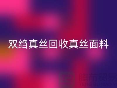 双绉真丝乐玩手机网页版登录入口-真丝面料乐玩手机网页版登录入口-真丝布料乐玩手机网页版登录入口-上海腾布贸易