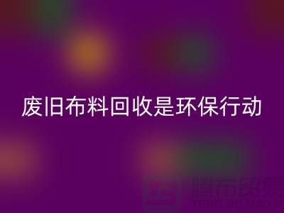废旧布料星空手机入口是一项重要的环保行动-上海废旧布料星空手机入口利用