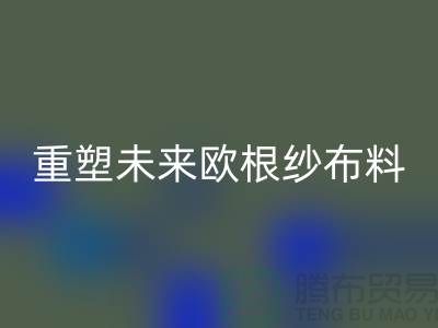 重塑未来欧根纱布料星空手机入口让时尚更绿色-上海丝绸面料星空手机入口公司