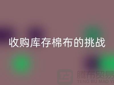 收购库存棉布是一项具有挑战性和机遇的举措-库存棉布星空手机入口公司