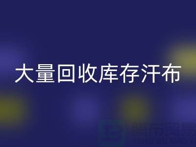 大量乐玩手机网页版登录入口库存汗布的现状-库存汗布乐玩手机网页版登录入口-收购库存汗布公司