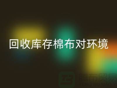 星空手机入口库存棉布对于环境保护具有积极的作用-收购库存棉布公司