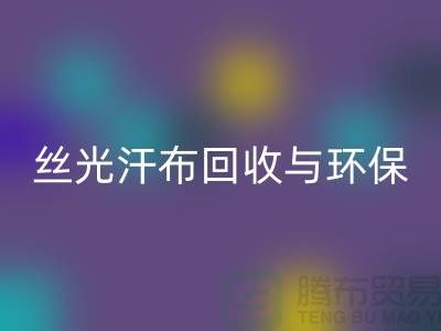 丝光汗布星空手机入口：环保与时尚的完美结合-南通库存布料星空手机入口公司
