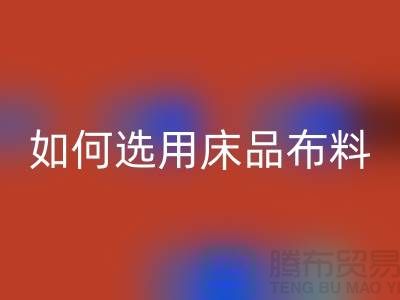如何选用床品布料-家纺面料星空手机入口厂家-家纺布料星空手机入口公司