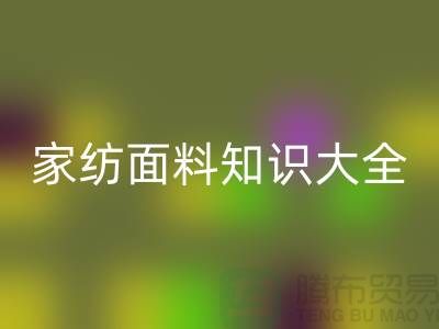 家纺面料知识大全-家纺面料星空手机入口厂家-家纺布料星空手机入口公司