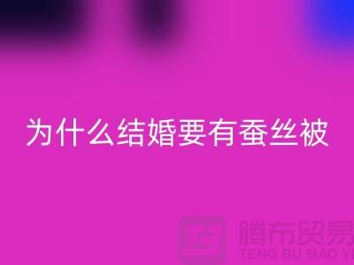 为什么结婚必须要有蚕丝被-库存家纺乐玩手机网页版登录入口价格-四件套乐玩手机网页版登录入口公司