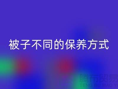 不同布料材质的被子不同的保养方式-南通床上用品四件套乐玩手机网页版登录入口公司