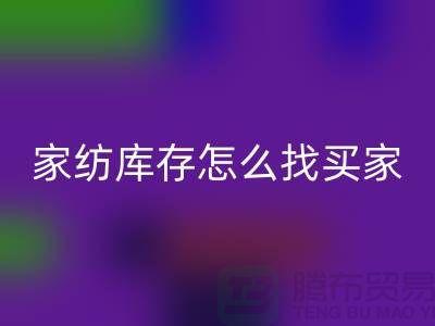 家纺库存怎么找买家？-南通家纺库存星空手机入口厂家