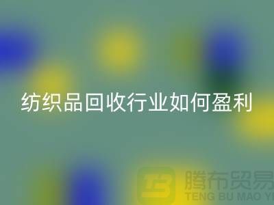 纺织品乐玩手机网页版登录入口行业如何盈利，政策支持与补贴利用