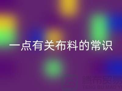 一点有关布料的常识-床上用品布料知识-库存家纺乐玩手机网页版登录入口公司