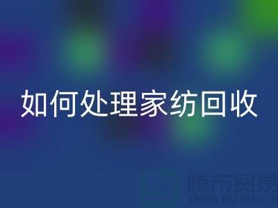 如何处理家纺星空手机入口-分为几个步骤-南通库存家纺星空手机入口公司